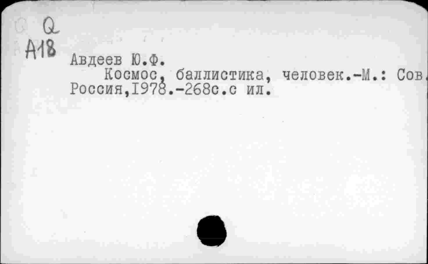 ﻿мъ
Авдеев Ю.Ф.
Космос, баллистика, человек.-М.: Россия,1978.-268с.с ил.
Сов